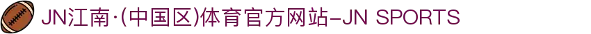 JN江南·(中国区)体育官方网站-JN SPORTS